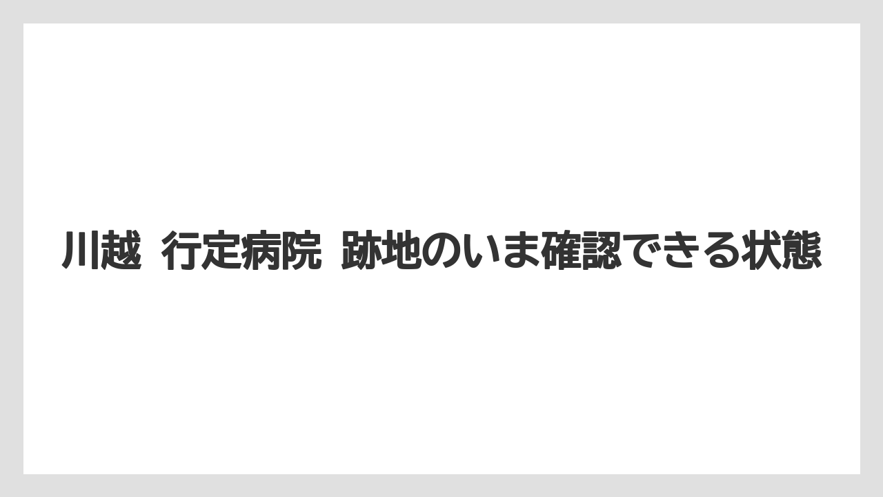 【リゾート】【宿泊】【旅】川越 行定病院 跡地のいま確認できる状態