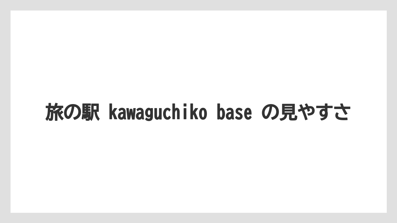 【リゾート】【宿泊】【旅】旅の駅 kawaguchiko base の見やすさ