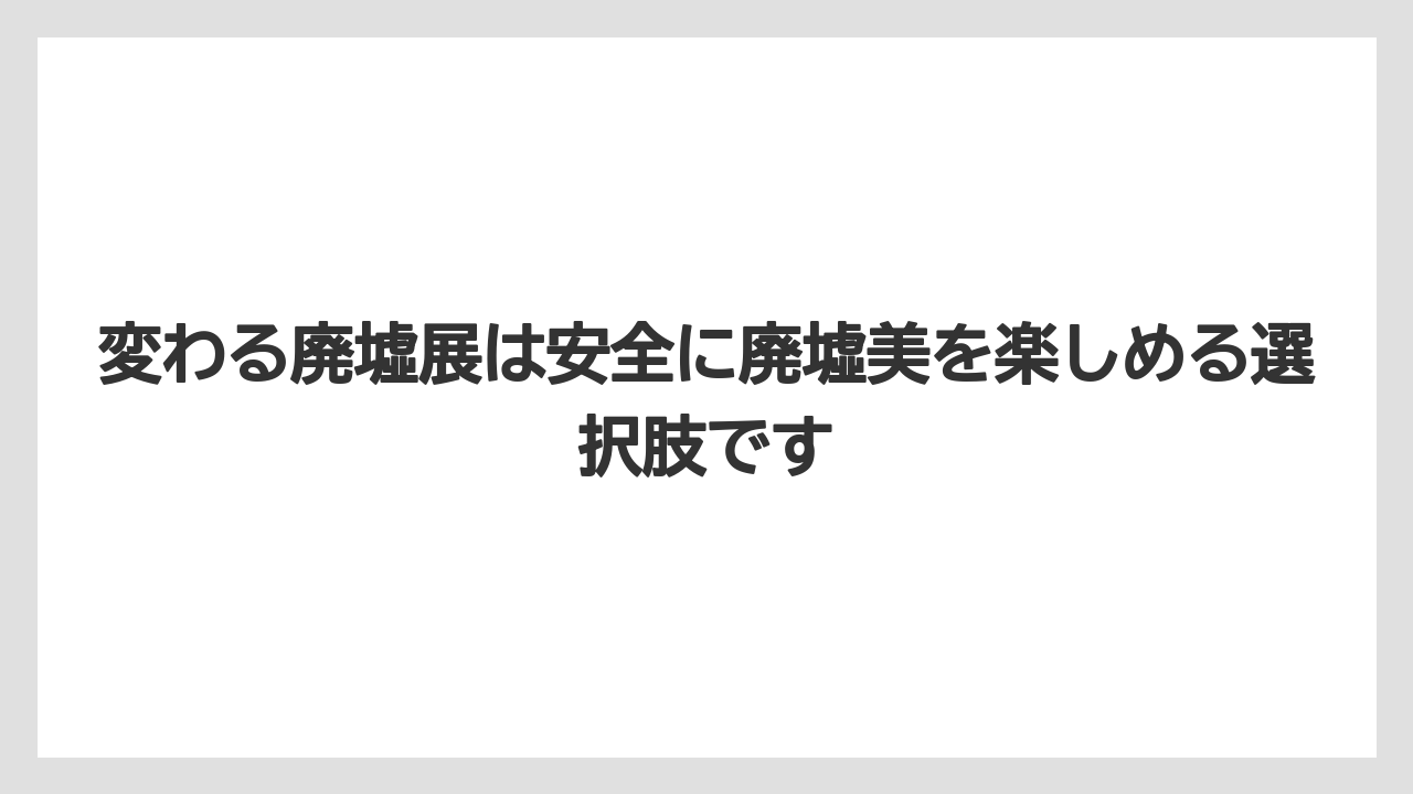 【リゾート】【宿泊】【旅】変わる廃墟展は安全に廃墟美を楽しめる選択肢です