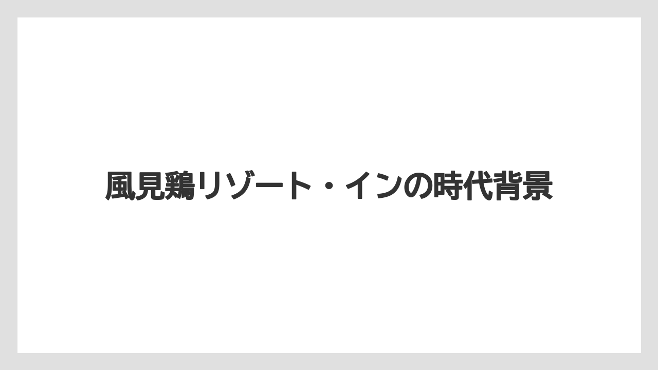 【リゾート】【宿泊】【旅】風見鶏リゾート・インの時代背景