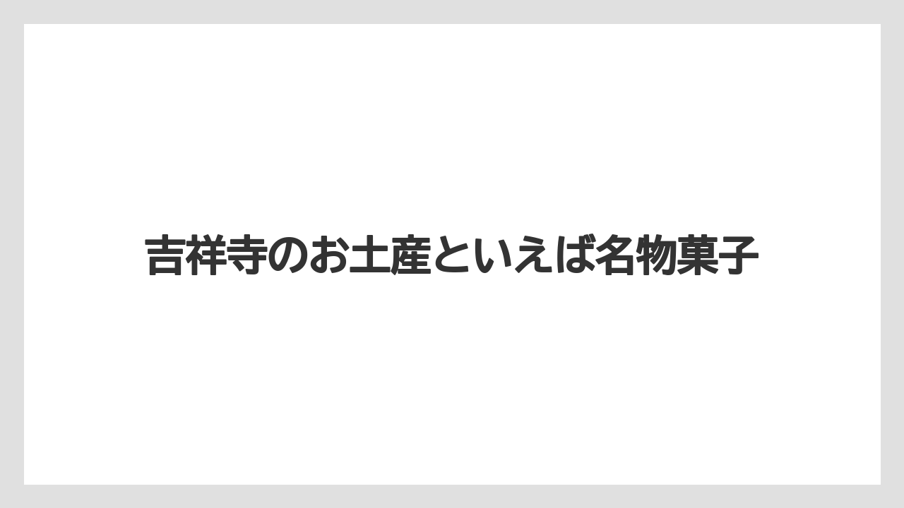 【お土産】【リゾート】【宿泊】吉祥寺のお土産といえば名物菓子