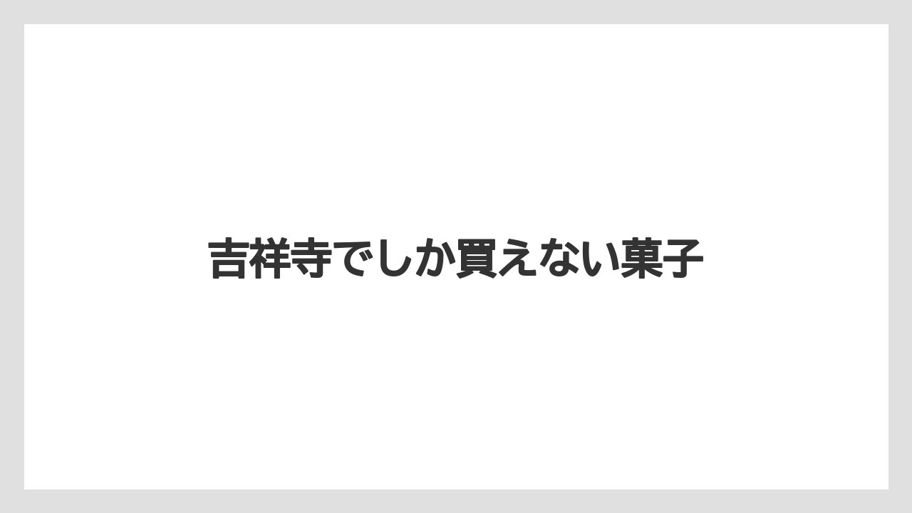 【お土産】【リゾート】【宿泊】吉祥寺でしか買えない菓子