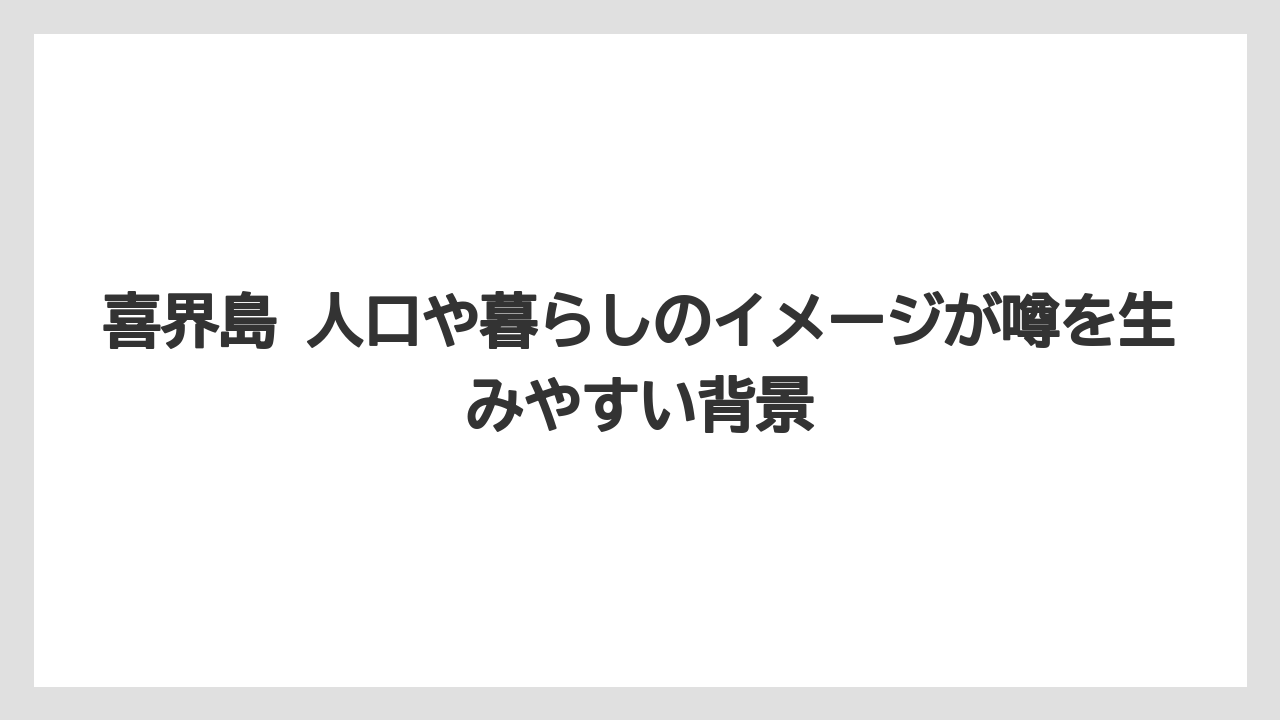 【リゾート】【宿泊】【旅】喜界島 人口や暮らしのイメージが噂を生みやすい背景