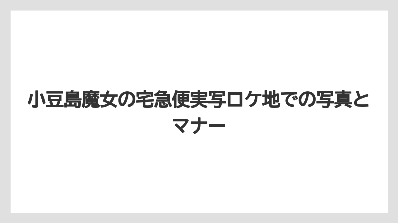 【リゾート】【宿泊】【旅】小豆島魔女の宅急便実写ロケ地での写真とマナー