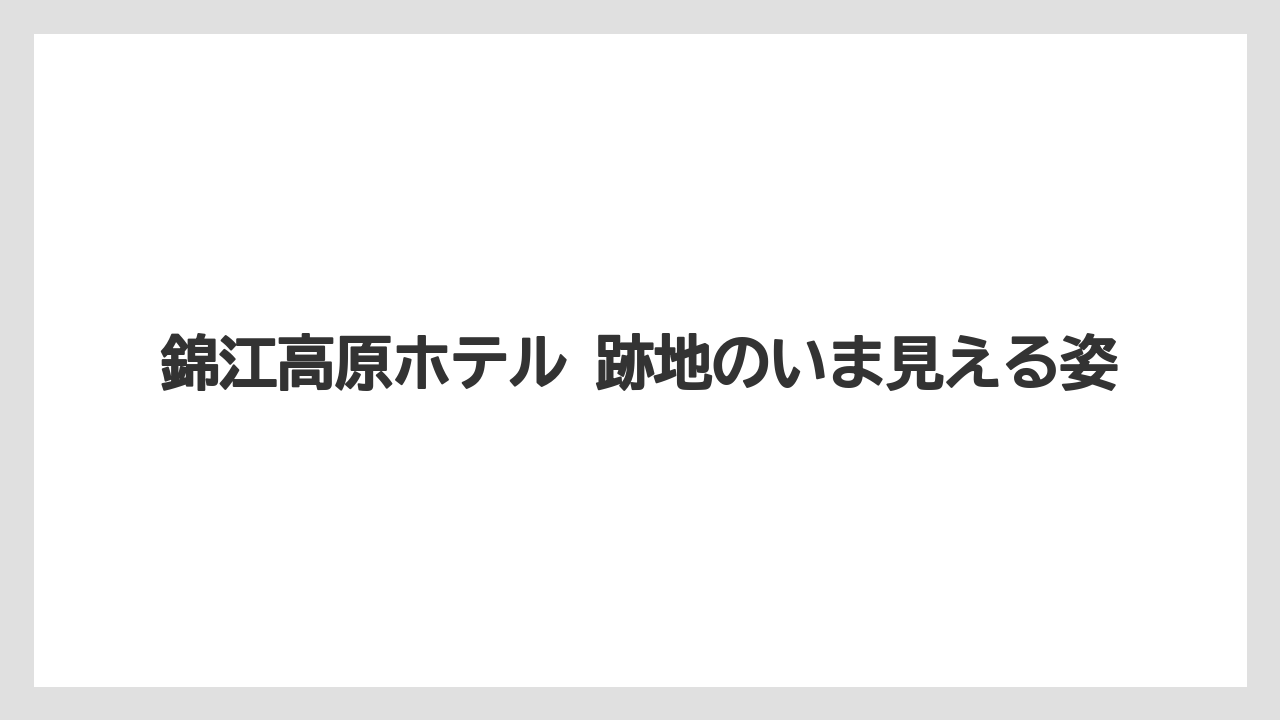 【リゾート】【宿泊】【旅】錦江高原ホテル 跡地のいま見える姿
