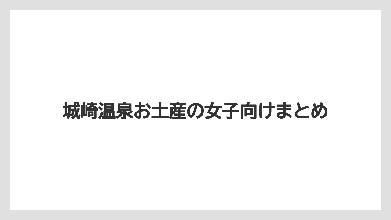 【お土産】【ご当地】【宿】【手土産】【旅】城崎温泉お土産の女子向けまとめ