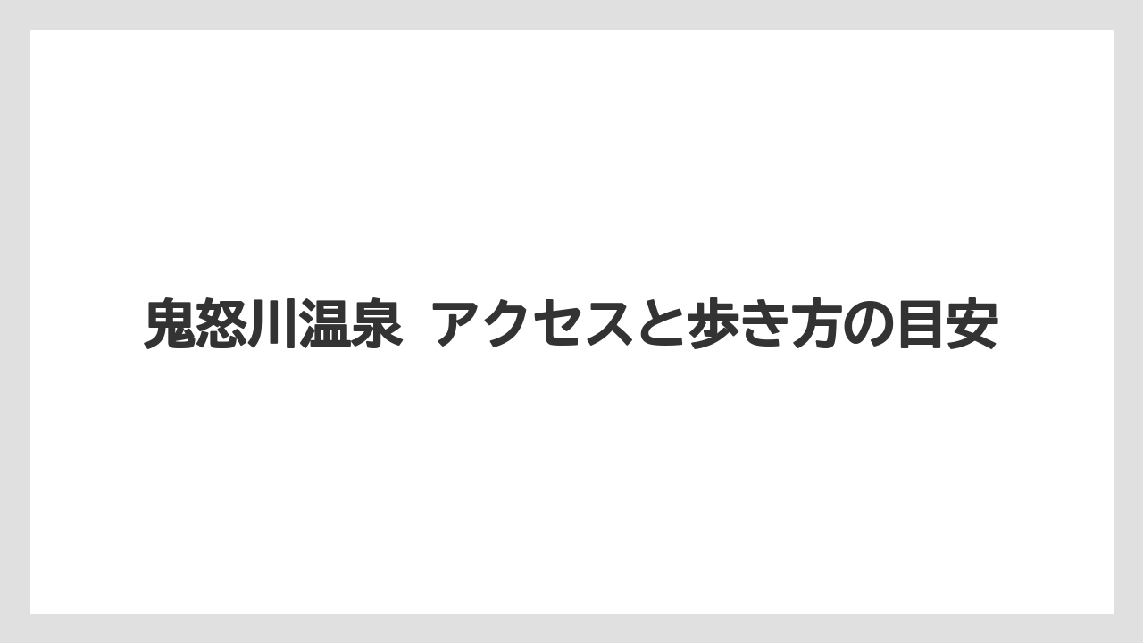 【リゾート】【宿泊】【旅】鬼怒川温泉 アクセスと歩き方の目安