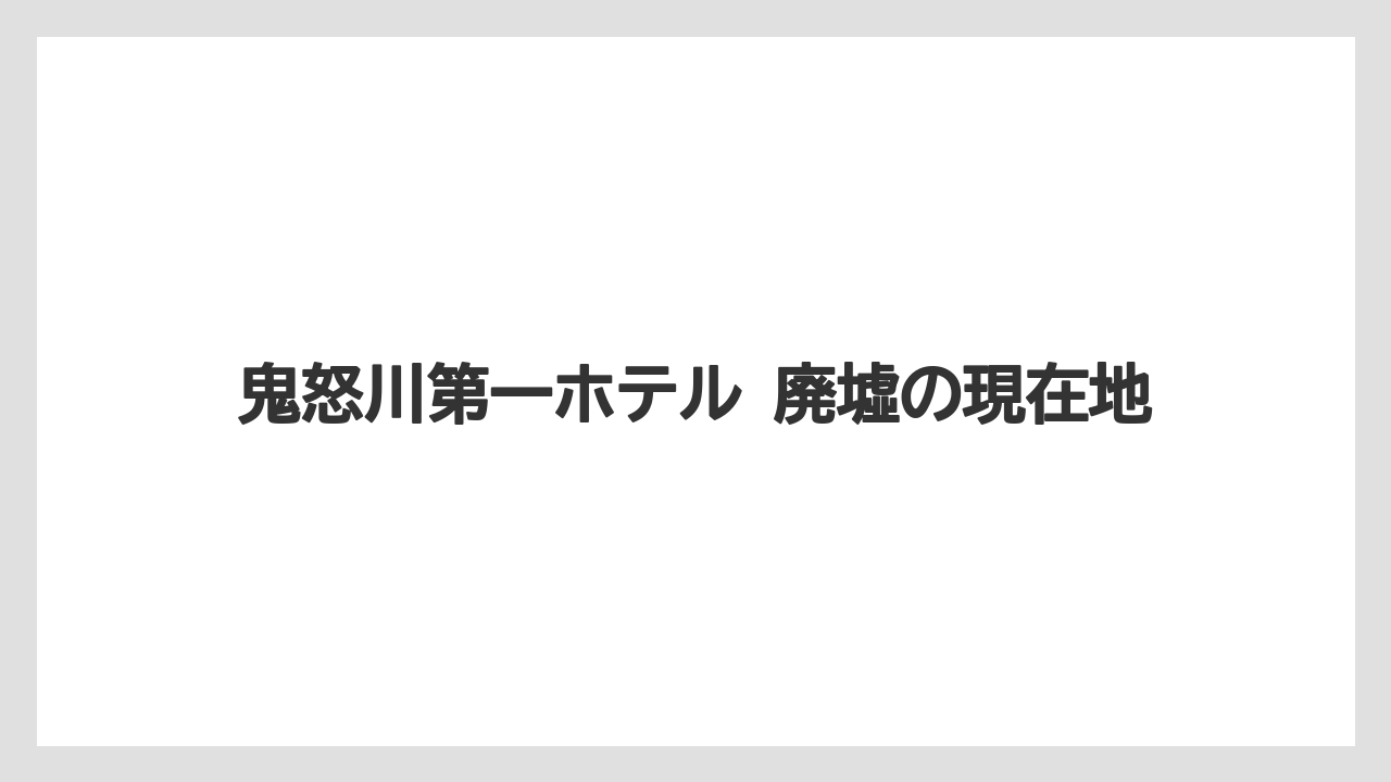【リゾート】【宿泊】【旅】鬼怒川第一ホテル 廃墟の現在地
