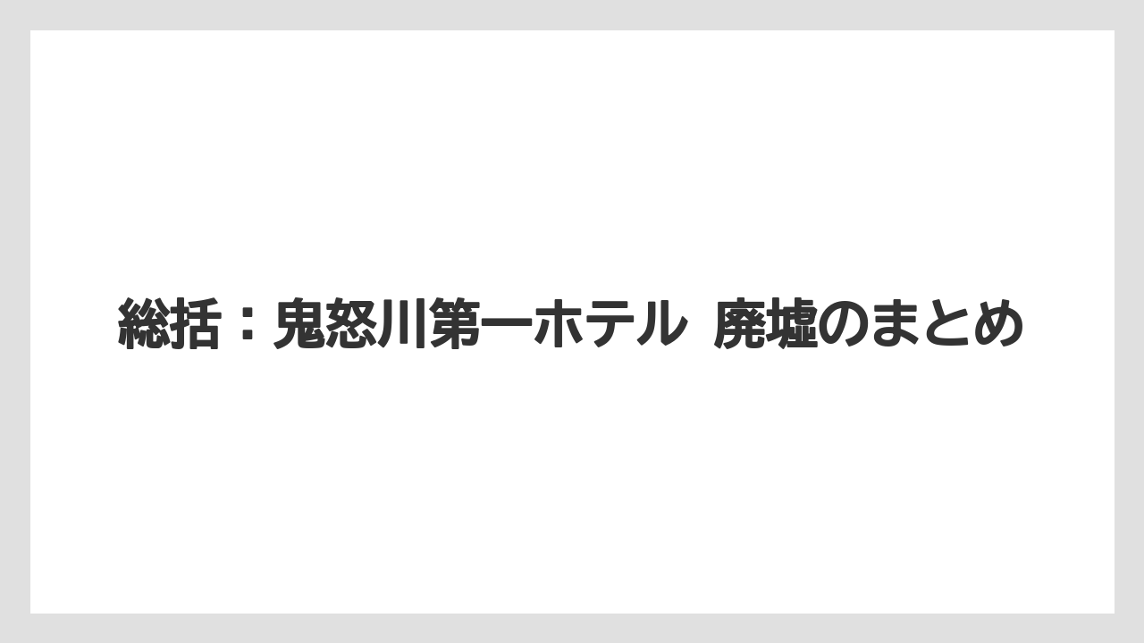 【リゾート】【宿泊】【旅】総括：鬼怒川第一ホテル 廃墟のまとめ