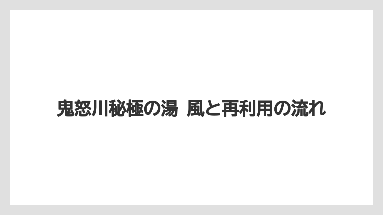 【リゾート】【国内旅行】【宿泊】【旅】【星野リゾート】鬼怒川秘極の湯 風と再利用の流れ