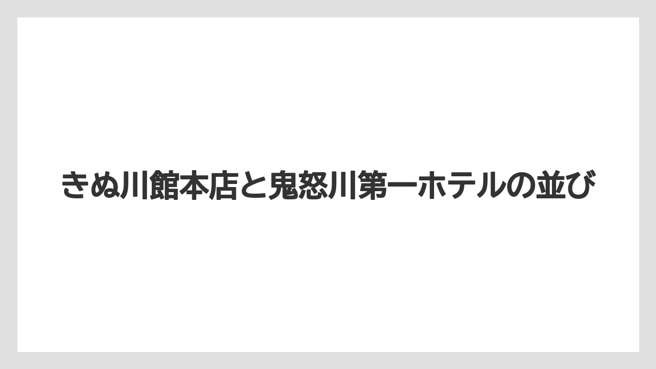 【リゾート】【国内旅行】【宿泊】【旅】【星野リゾート】きぬ川館本店と鬼怒川第一ホテルの並び