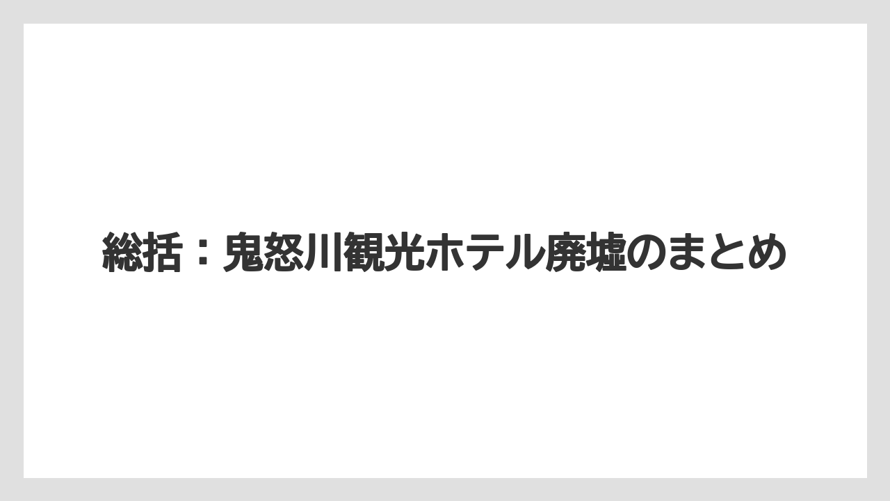 【リゾート】【宿泊】【旅】総括：鬼怒川観光ホテル廃墟のまとめ