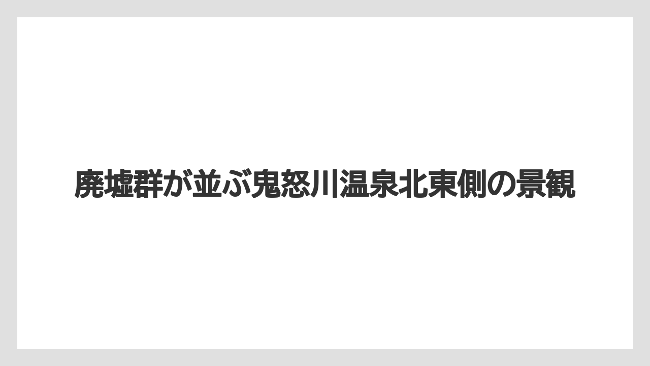 【リゾート】【宿泊】【旅】廃墟群が並ぶ鬼怒川温泉北東側の景観