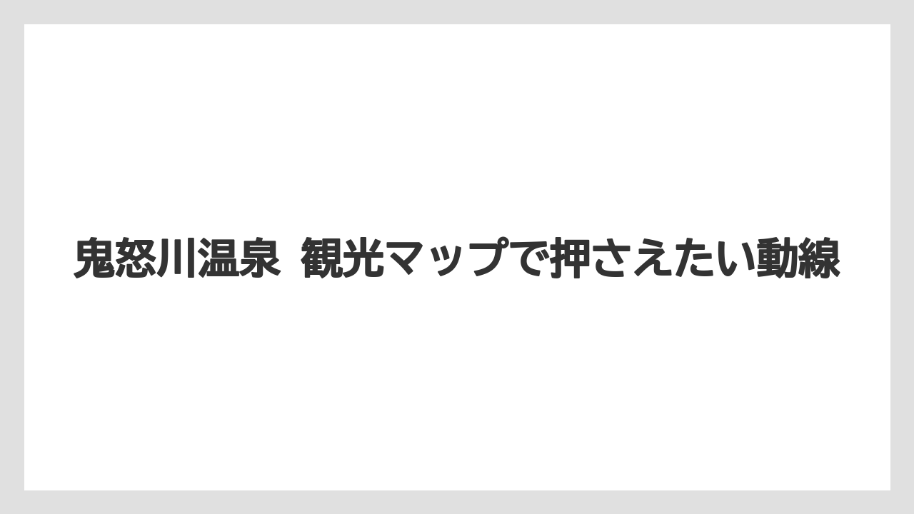 【リゾート】【宿泊】【旅】鬼怒川温泉 観光マップで押さえたい動線