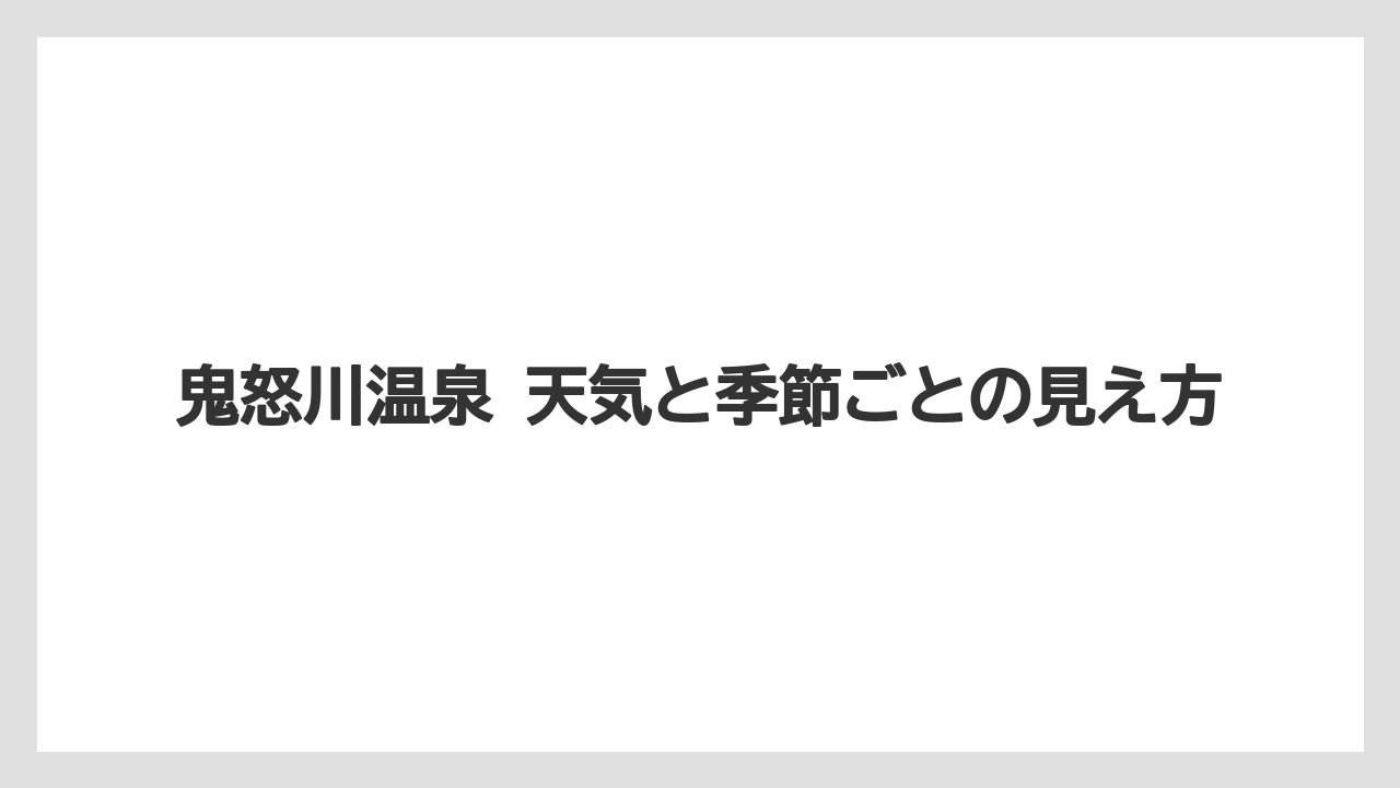 【リゾート】【宿泊】【旅】鬼怒川温泉 天気と季節ごとの見え方
