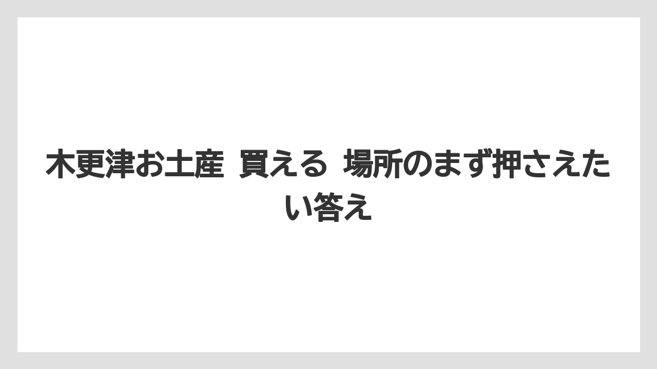 【リゾート】【宿泊】【旅】木更津お土産 買える 場所のまず押さえたい答え