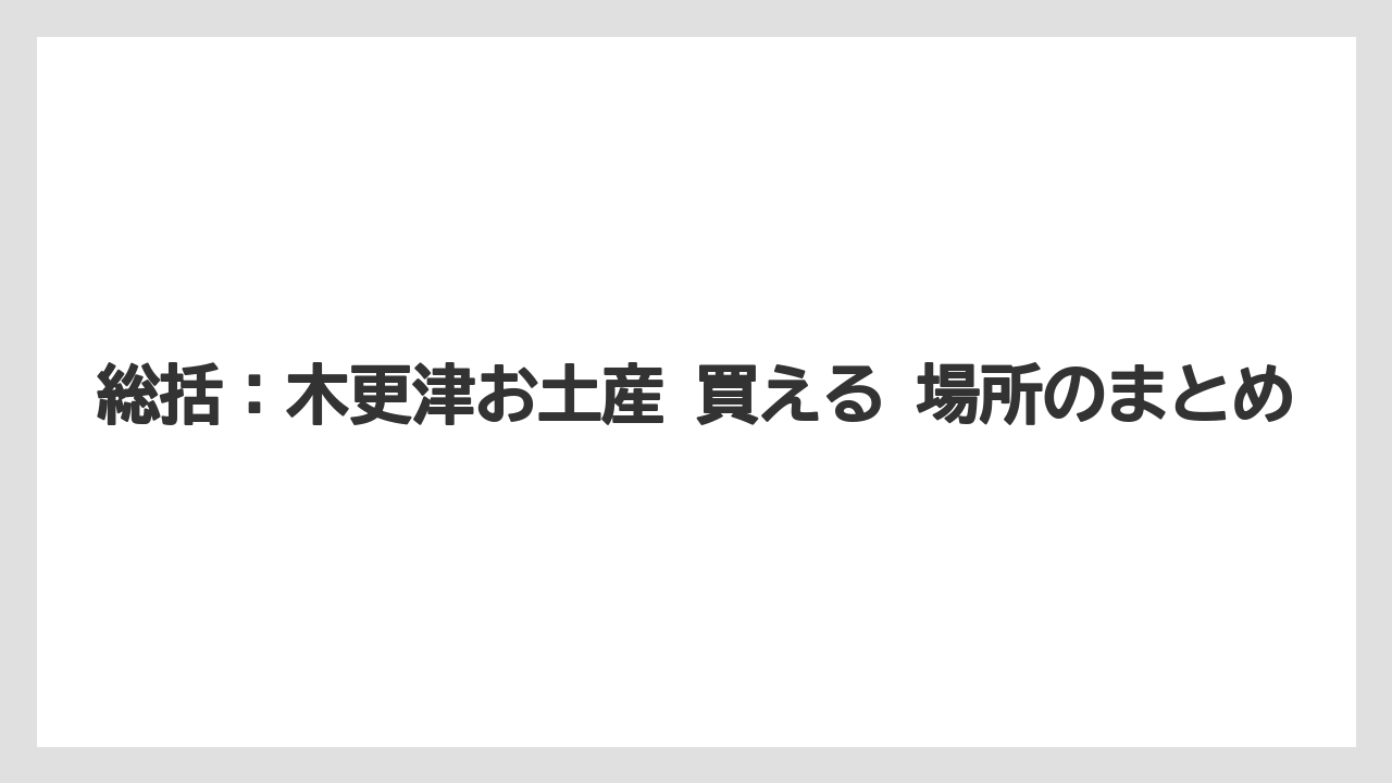【リゾート】【宿泊】【旅】総括：木更津お土産 買える 場所のまとめ