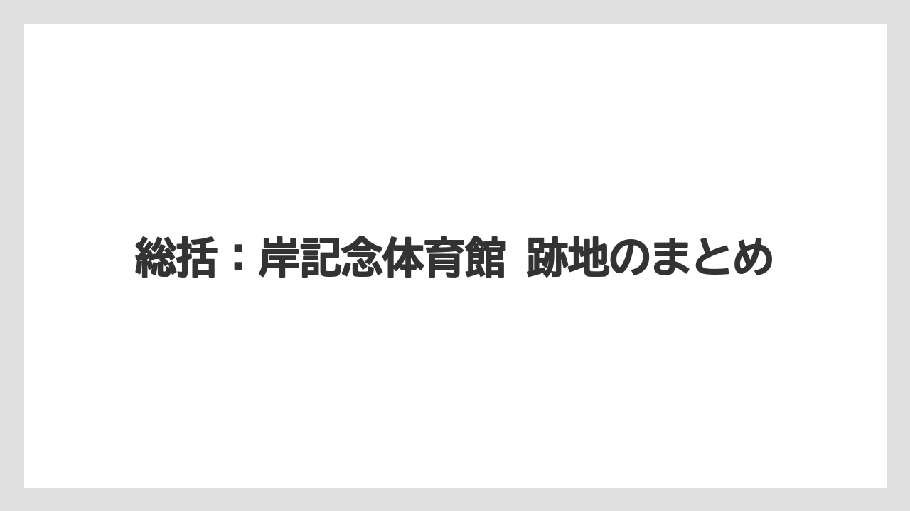 【リゾート】【宿泊】【旅】総括：岸記念体育館 跡地のまとめ