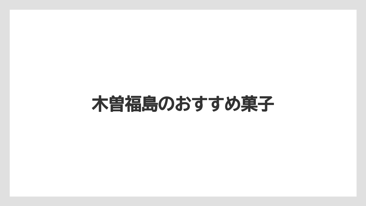 【お土産】【宿泊】【手土産】【特産】【銘菓】木曽福島のおすすめ菓子
