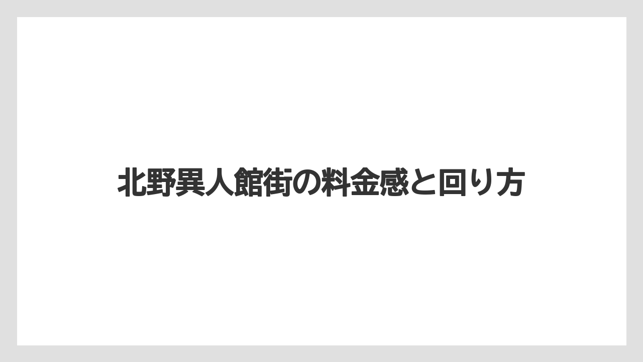 【リゾート】【宿泊】【旅】北野異人館街の料金感と回り方