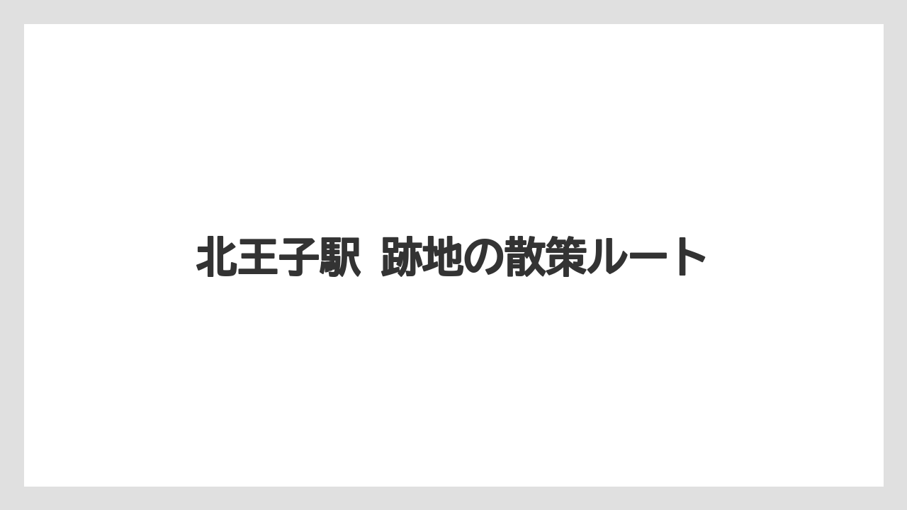 【リゾート】【宿泊】【旅】北王子駅 跡地の散策ルート