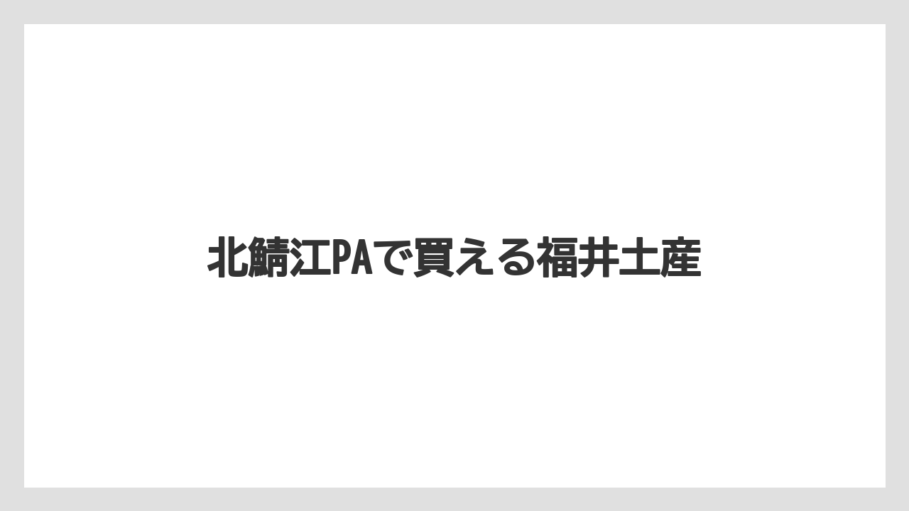 【お土産】【宿泊】【旅】【銘菓】北鯖江PAで買える福井土産