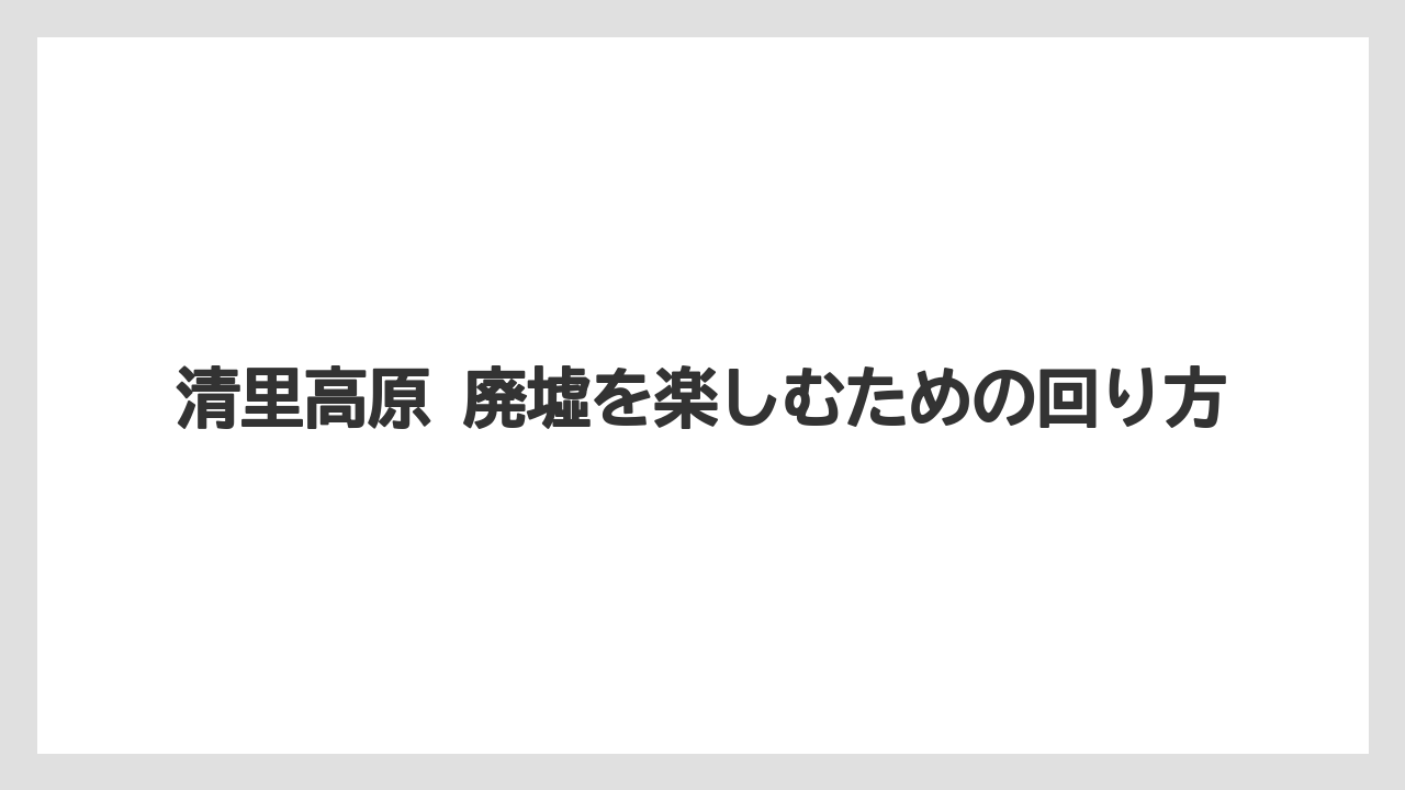 【リゾート】【宿泊】【旅】清里高原 廃墟を楽しむための回り方