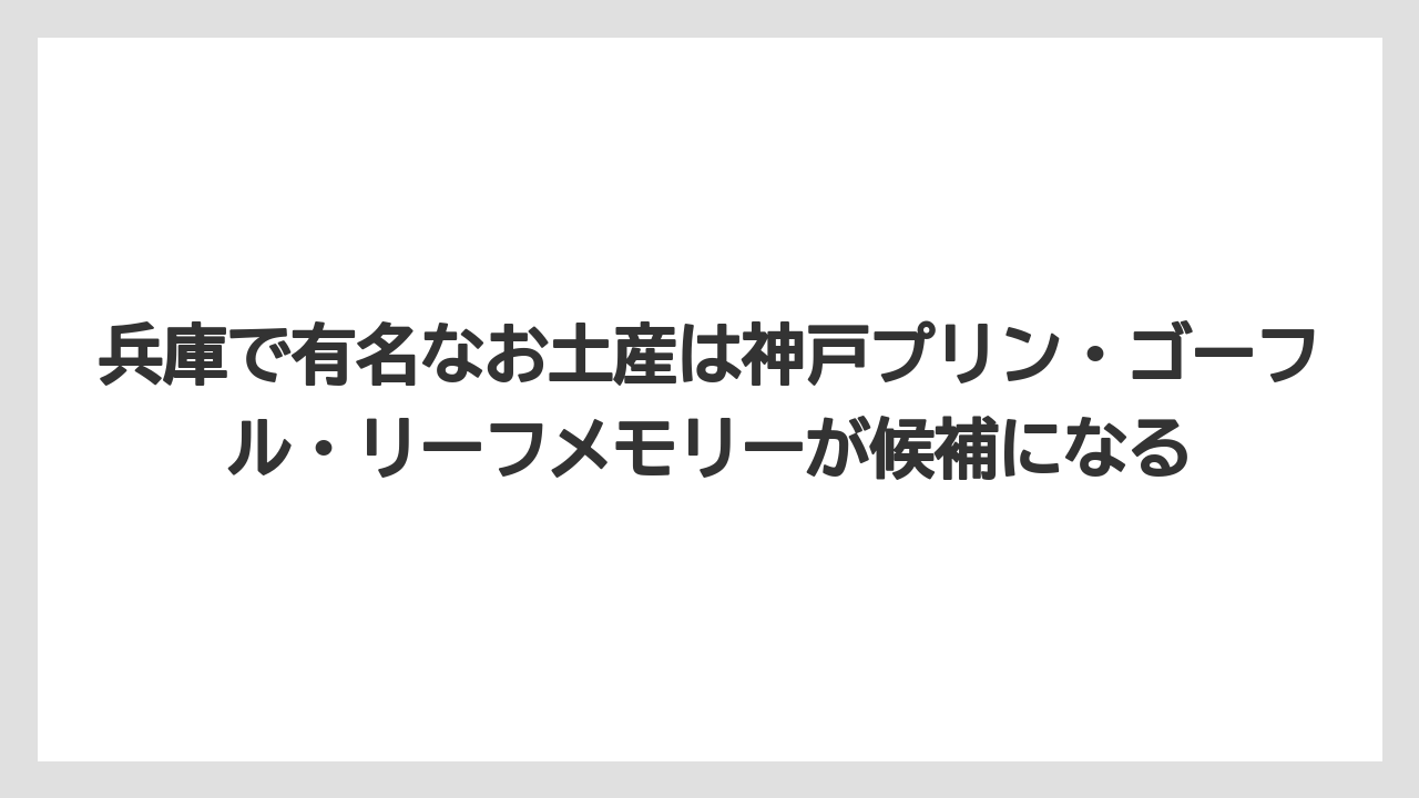 【リゾート】【宿泊】【旅】兵庫で有名なお土産は神戸プリン・ゴーフル・リーフメモリーが候補になる