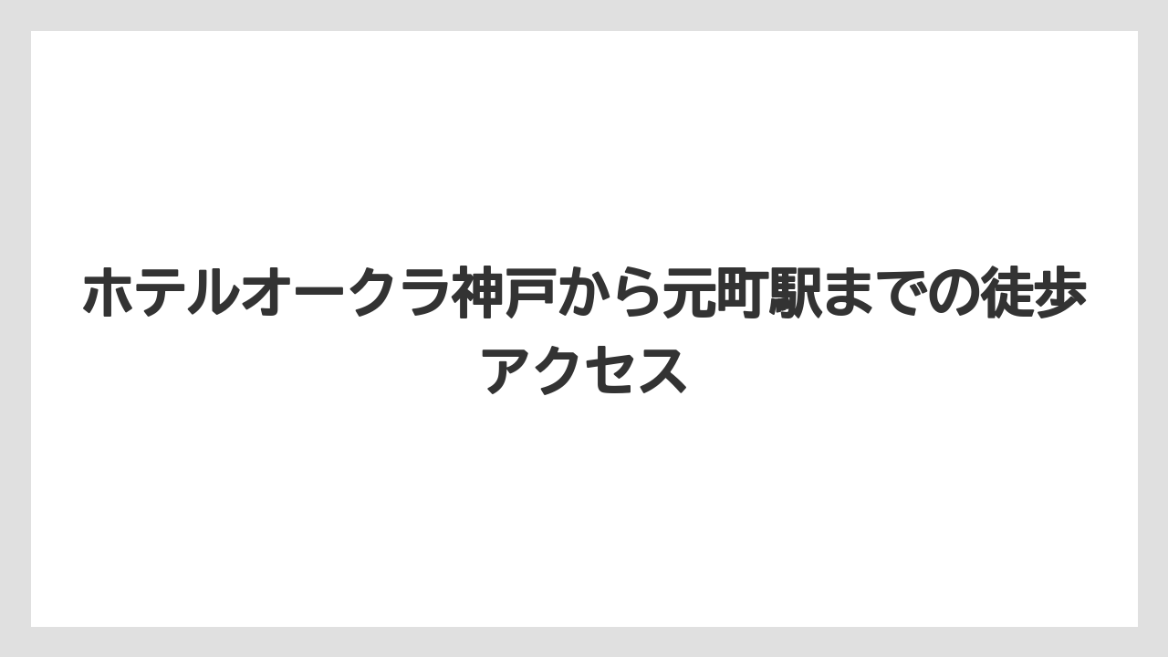 【ホテルオークラ】【リゾート】【宿泊】ホテルオークラ神戸から元町駅までの徒歩アクセス