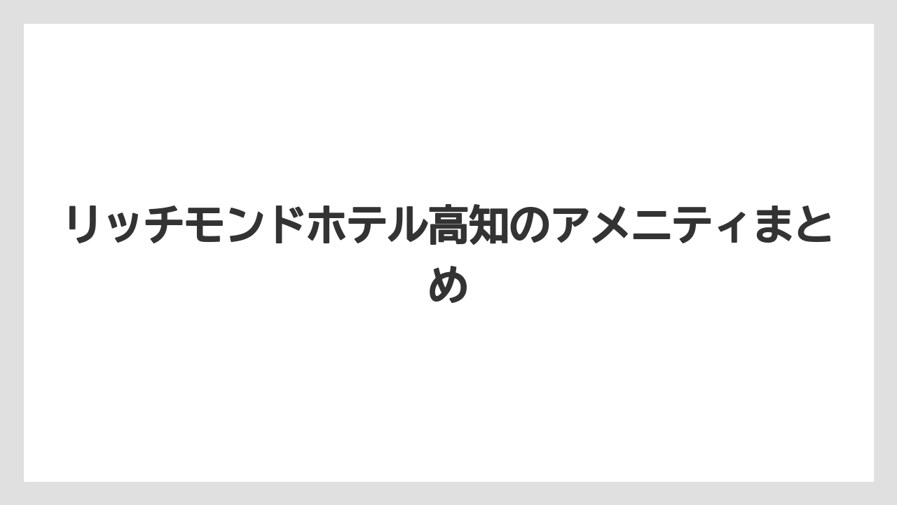【リゾート】【宿泊】【旅】リッチモンドホテル高知のアメニティまとめ