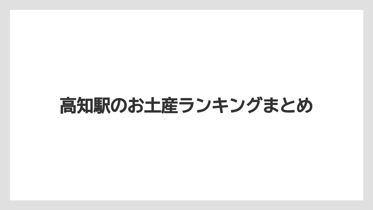 【お土産】【ご当地】【手土産】【旅】【銘菓】高知駅のお土産ランキングまとめ