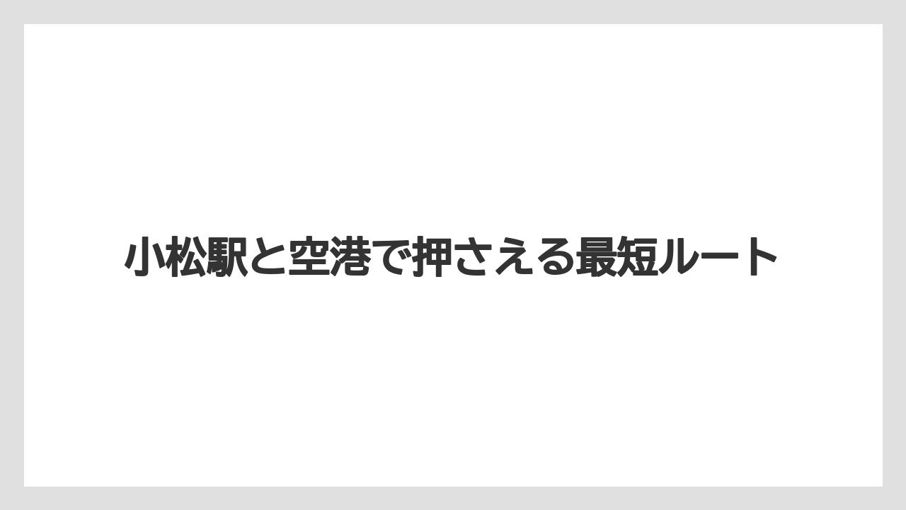 【リゾート】【宿泊】【旅】小松駅と空港で押さえる最短ルート