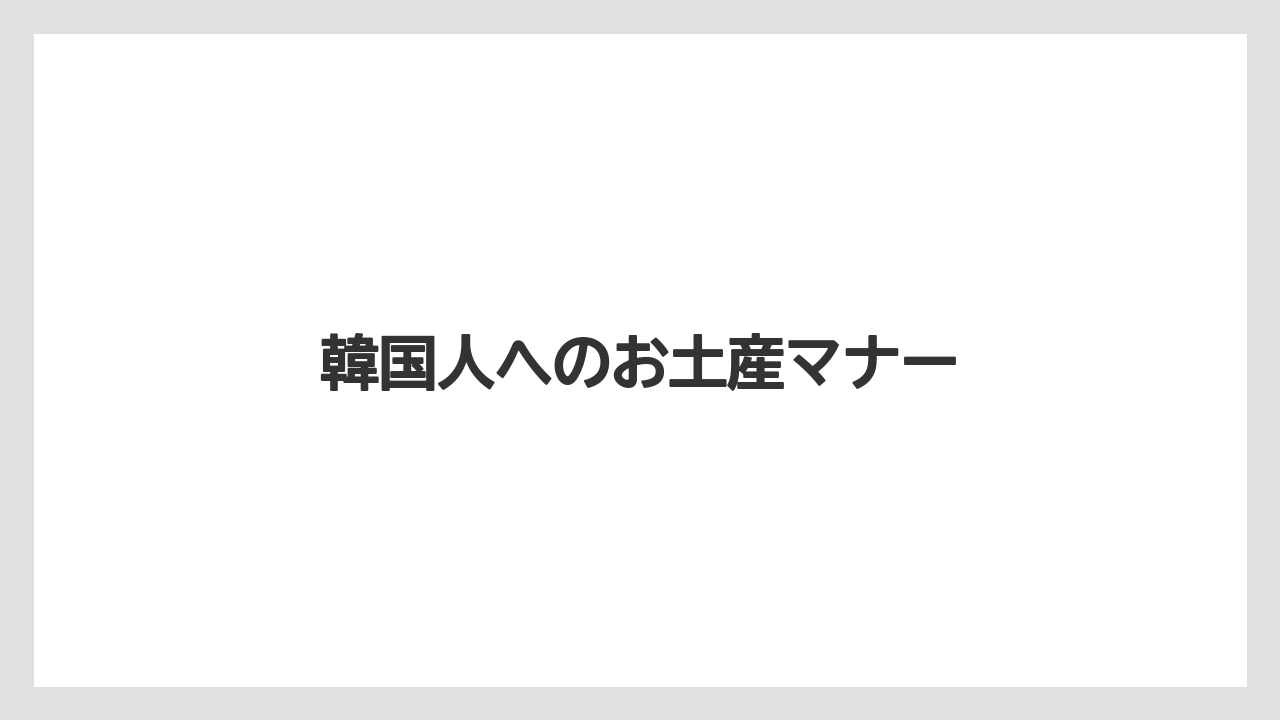 【お土産】【宿泊】【手土産】韓国人へのお土産マナー