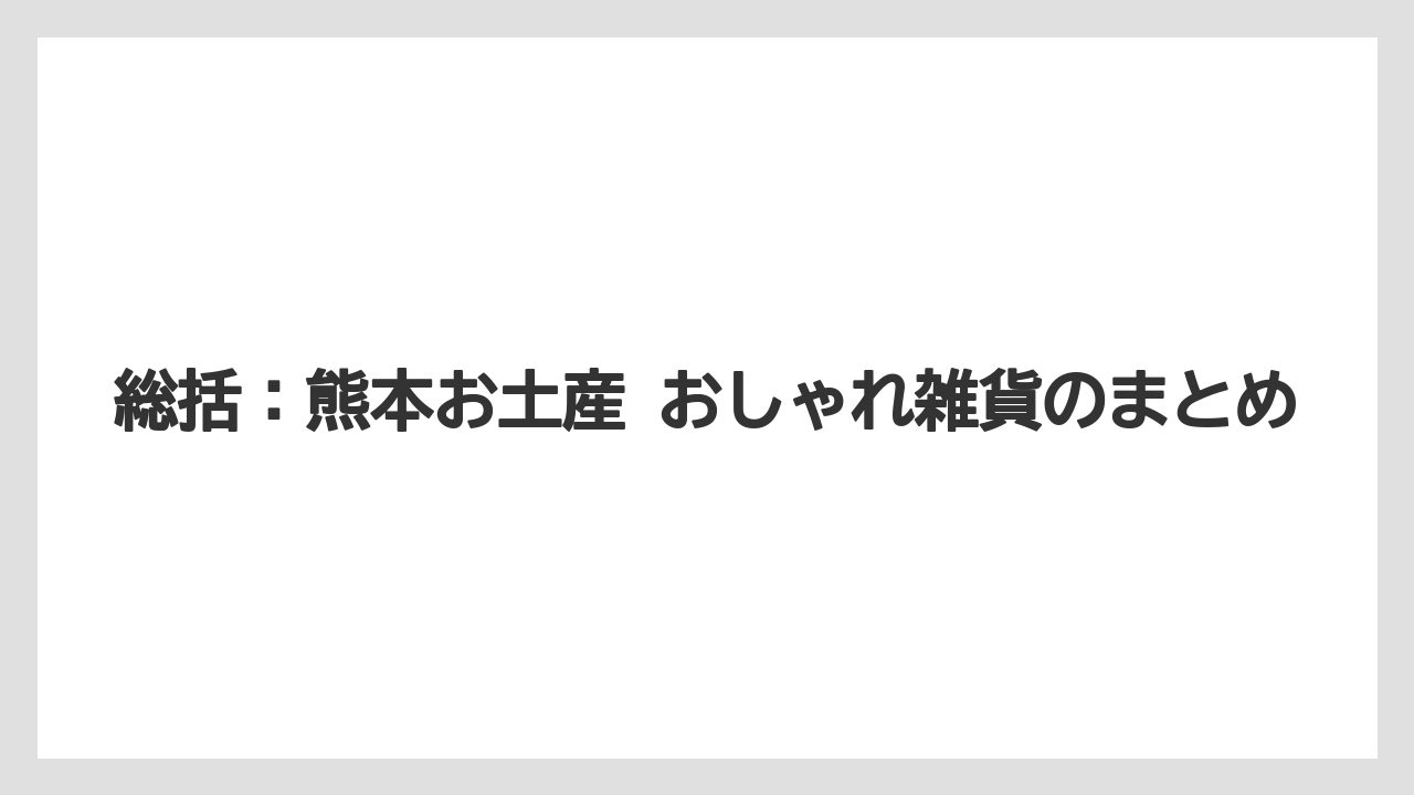 【リゾート】【宿泊】【旅】総括：熊本お土産 おしゃれ雑貨のまとめ