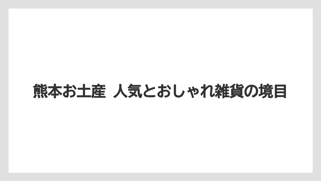 【リゾート】【宿泊】【旅】熊本お土産 人気とおしゃれ雑貨の境目