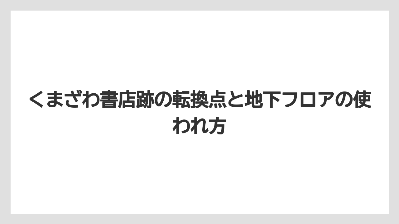 【リゾート】【宿泊】【旅】くまざわ書店跡の転換点と地下フロアの使われ方