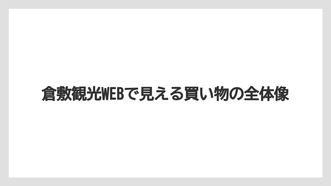 【リゾート】【宿泊】【旅】倉敷観光WEBで見える買い物の全体像