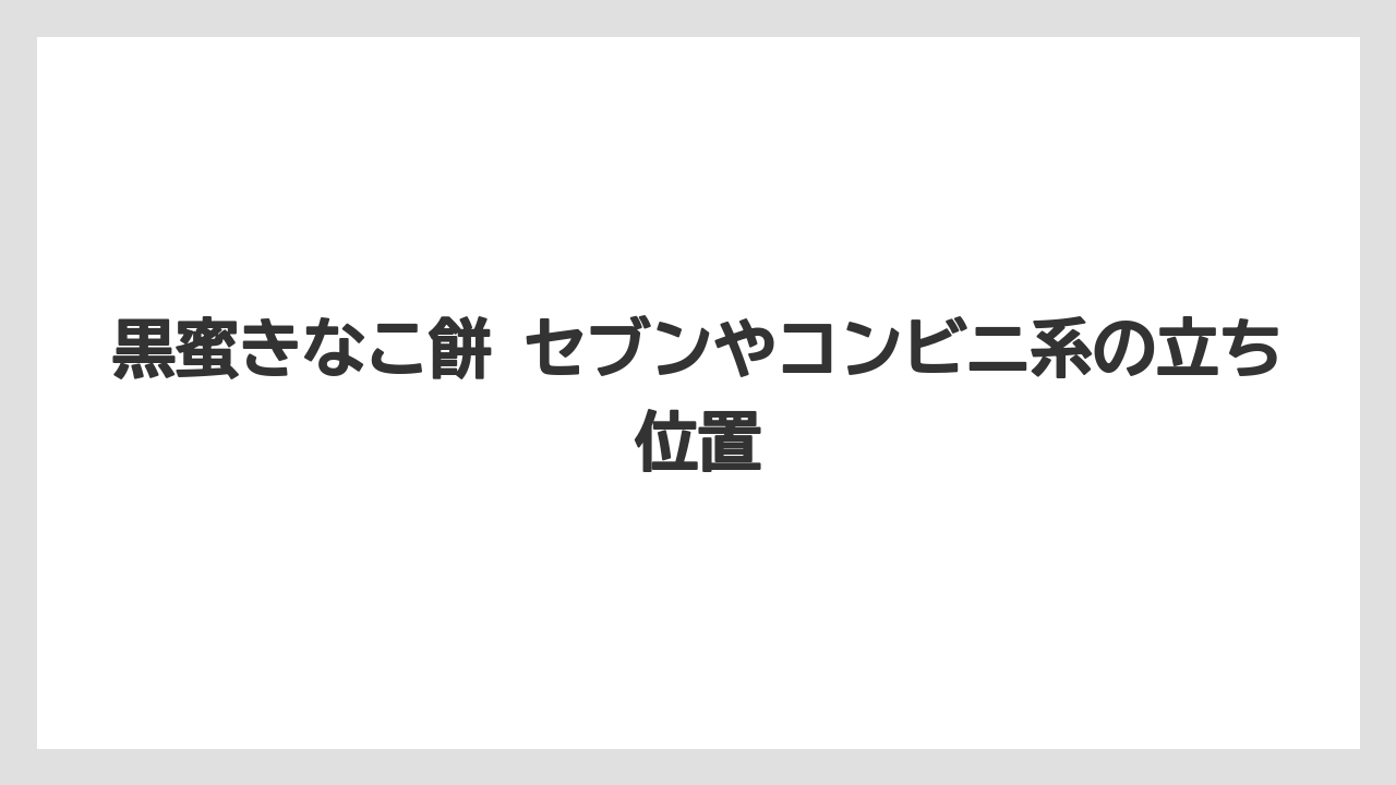 【リゾート】【宿泊】【旅】黒蜜きなこ餅 セブンやコンビニ系の立ち位置