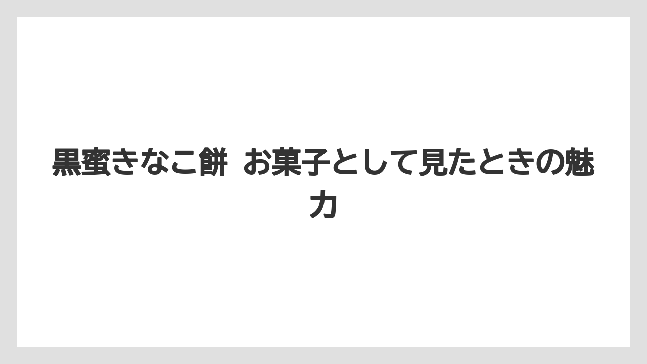 【リゾート】【宿泊】【旅】黒蜜きなこ餅 お菓子として見たときの魅力