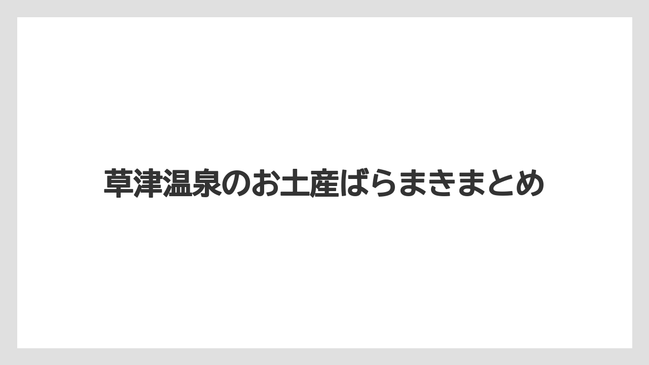 【お土産】【宿泊】【手土産】【旅】【特産】草津温泉のお土産ばらまきまとめ