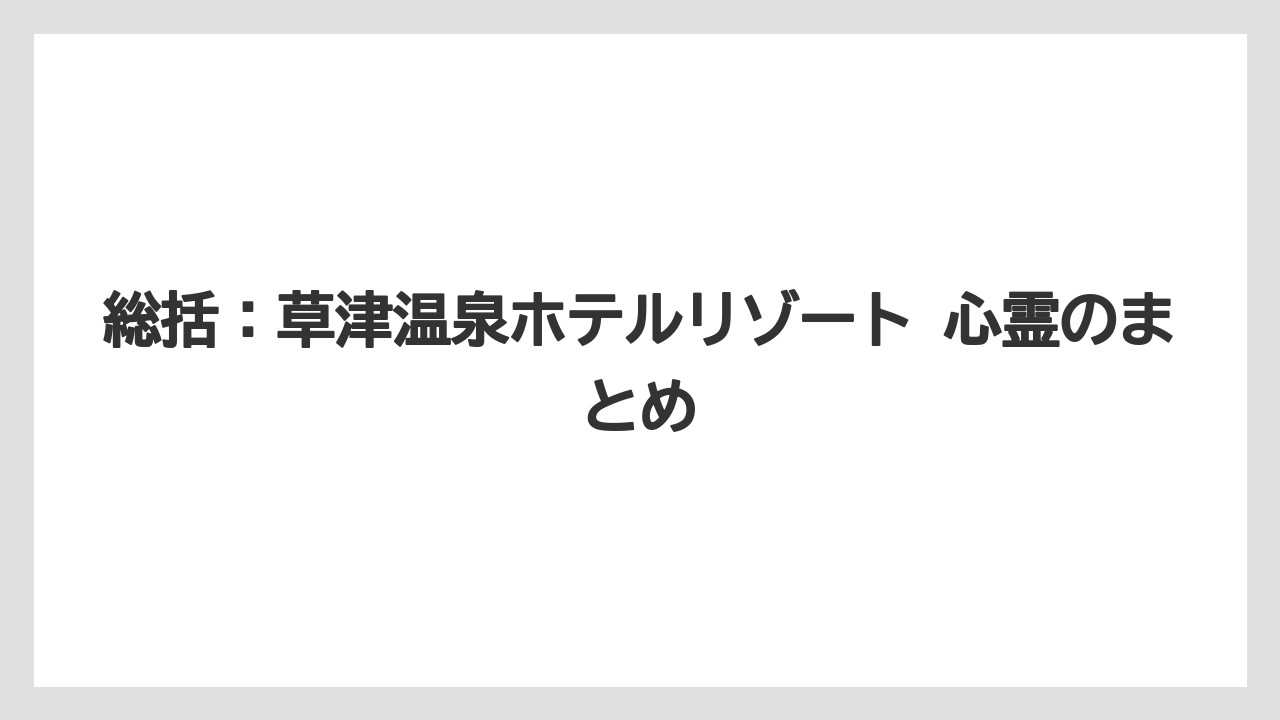 【リゾート】【国内旅行】【宿泊】【旅】総括:草津温泉ホテルリゾート 心霊のまとめ
