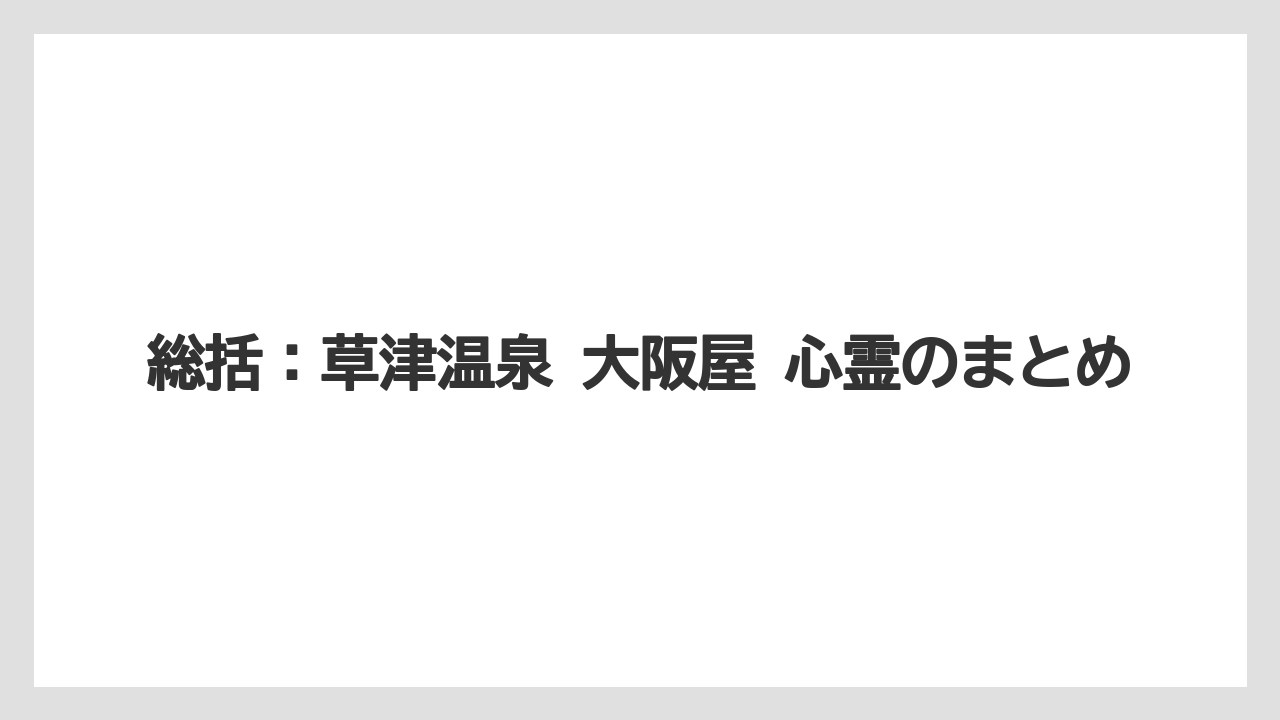 【リゾート】【宿泊】【旅】【楽天トラベル】総括：草津温泉 大阪屋 心霊のまとめ