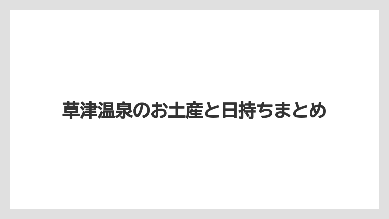 【お土産】【宿泊】【手土産】【旅】【特産】草津温泉のお土産と日持ちまとめ