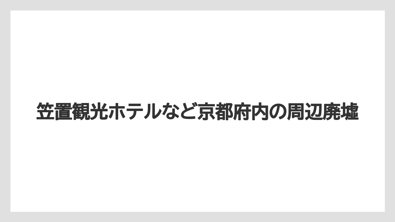 【リゾート】【宿泊】【旅】笠置観光ホテルなど京都府内の周辺廃墟
