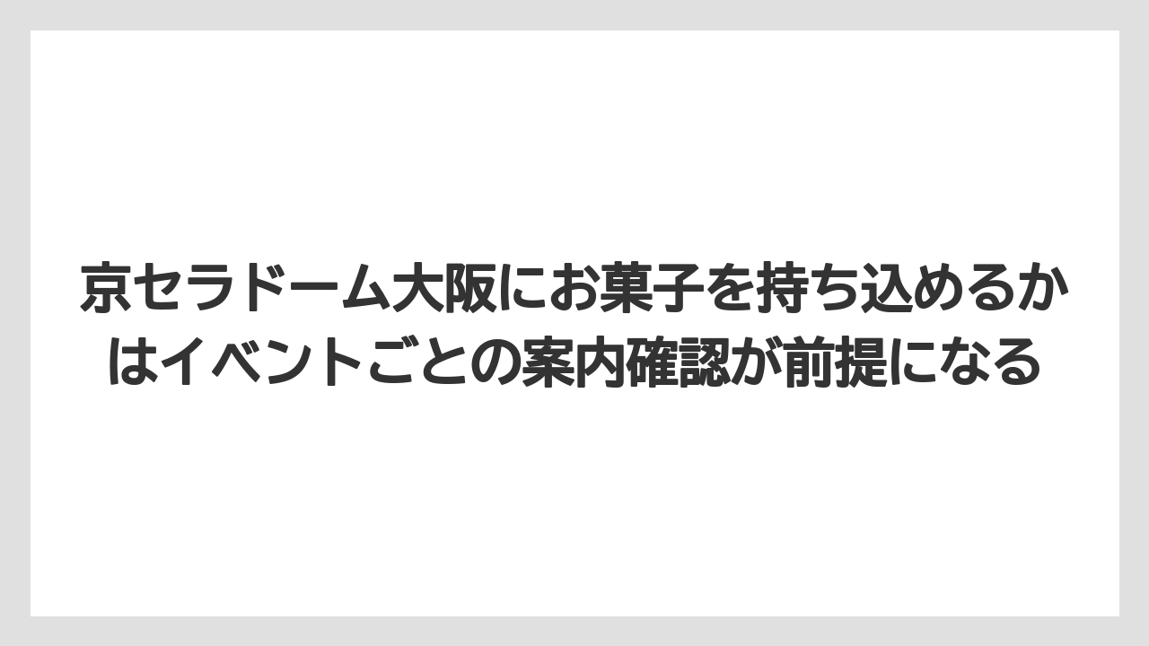 【リゾート】【宿泊】【旅】京セラドーム大阪にお菓子を持ち込めるかはイベントごとの案内確認が前提になる