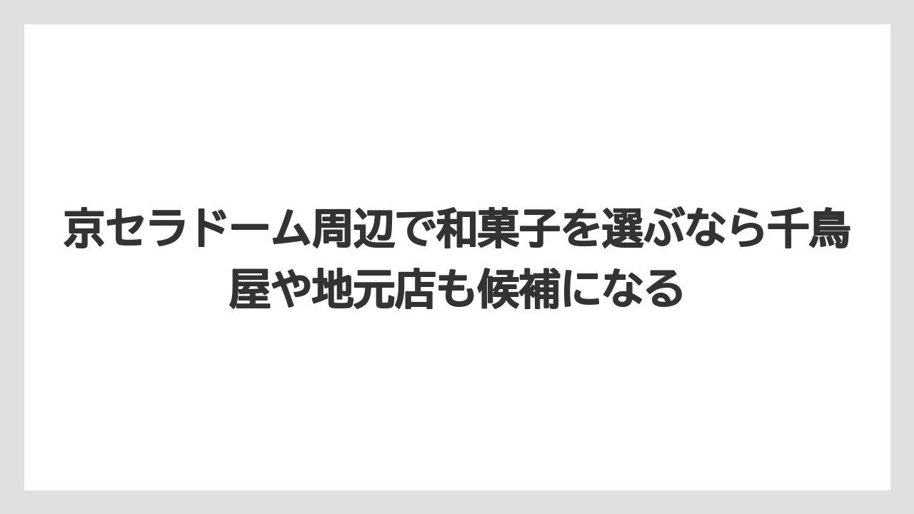 【リゾート】【宿泊】【旅】京セラドーム周辺で和菓子を選ぶなら千鳥屋や地元店も候補になる