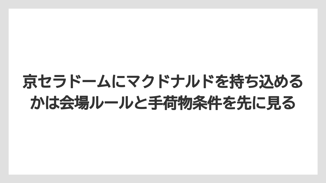 【リゾート】【宿泊】【旅】京セラドームにマクドナルドを持ち込めるかは会場ルールと手荷物条件を先に見る