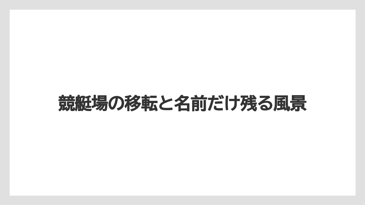 【リゾート】【宿泊】【旅】競艇場の移転と名前だけ残る風景