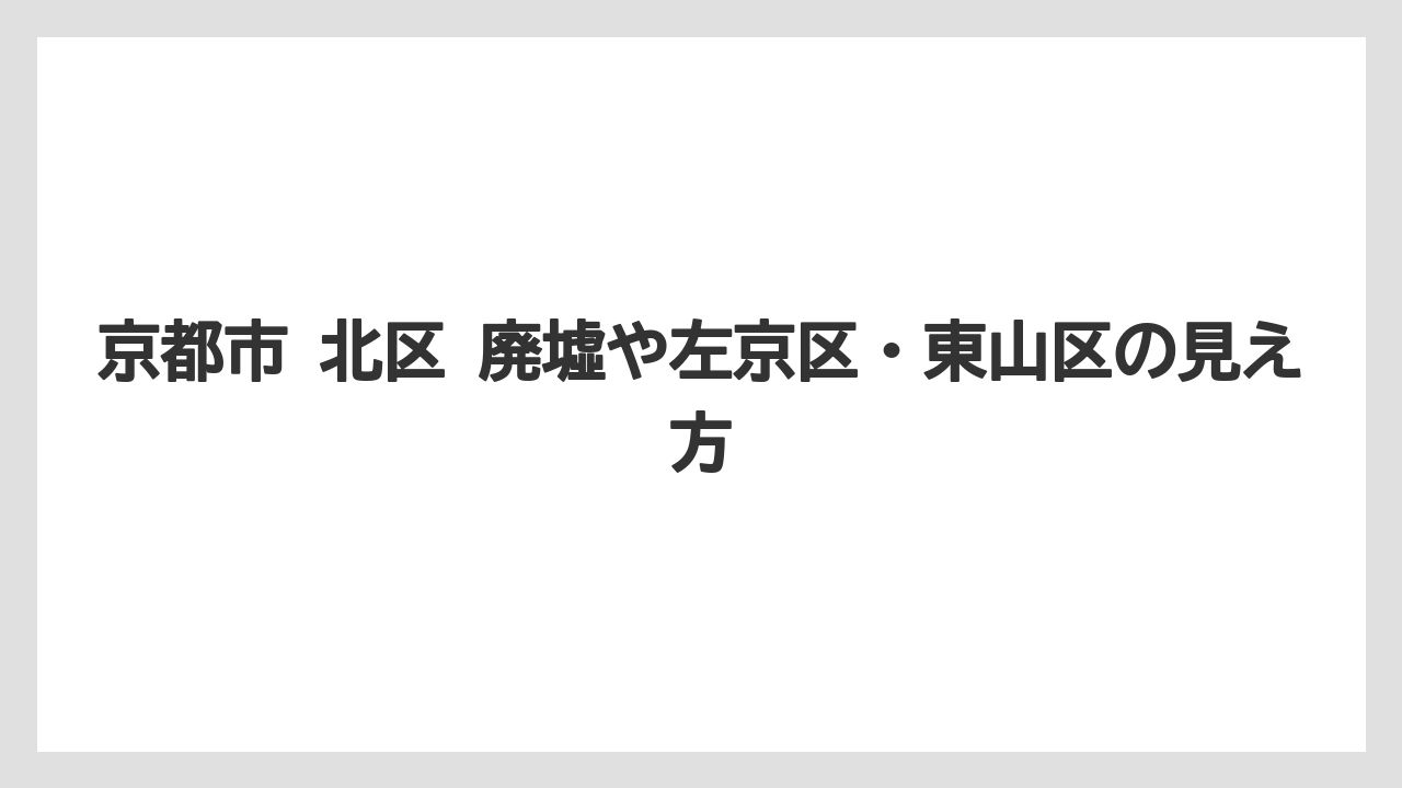 【リゾート】【宿泊】【旅】京都市 北区 廃墟や左京区・東山区の見え方