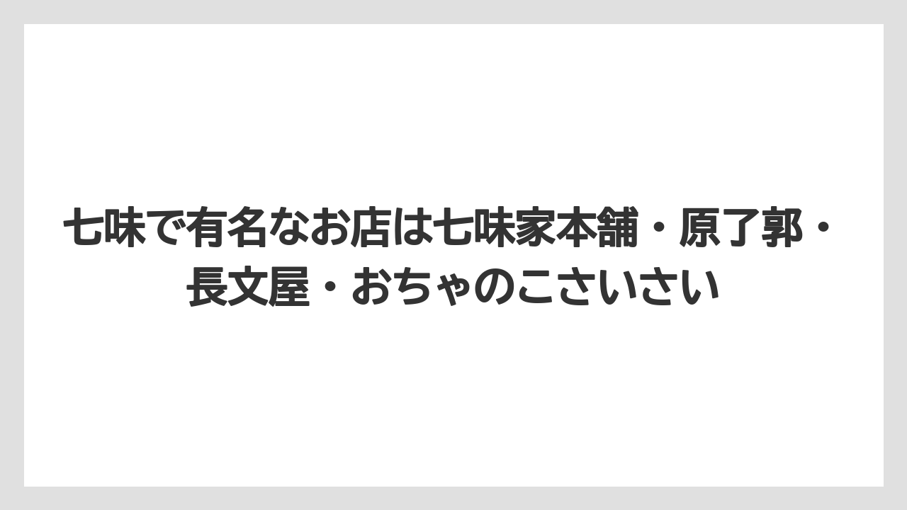 【リゾート】【宿泊】【旅】七味で有名なお店は七味家本舗・原了郭・長文屋・おちゃのこさいさい